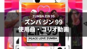 ズンバジン(ZIN)99使用曲・コリオ動画・歌詞リスト[ZUMBA ZIN 99 MUSIC TRACKLIST]