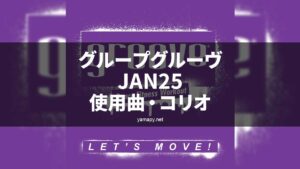 グループグルーヴJAN25使用曲・コリオ