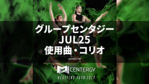 グループセンタジーJUL25使用曲・コリオ