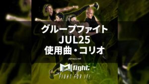 グループファイトJUL25使用曲・コリオ