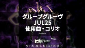 グループグルーヴJUL25使用曲・コリオ